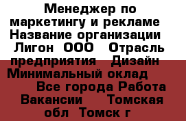 Менеджер по маркетингу и рекламе › Название организации ­ Лигон, ООО › Отрасль предприятия ­ Дизайн › Минимальный оклад ­ 16 500 - Все города Работа » Вакансии   . Томская обл.,Томск г.